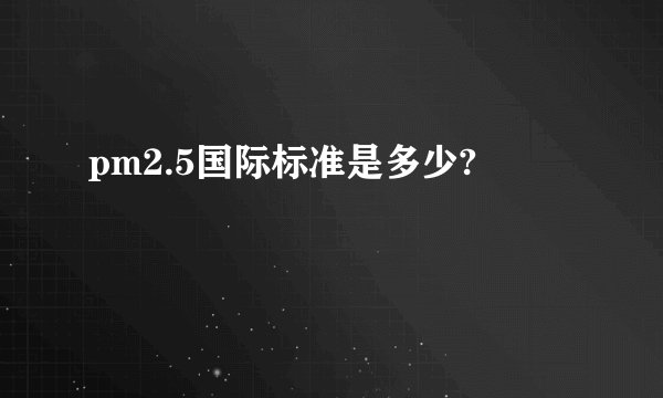 pm2.5国际标准是多少?