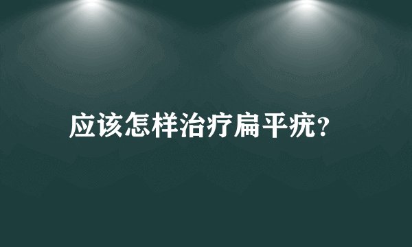 应该怎样治疗扁平疣？