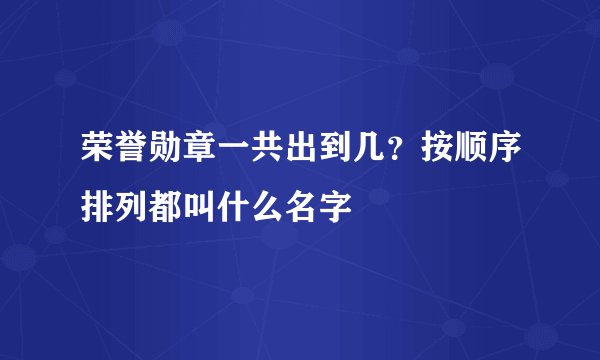 荣誉勋章一共出到几？按顺序排列都叫什么名字