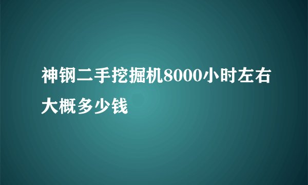 神钢二手挖掘机8000小时左右大概多少钱