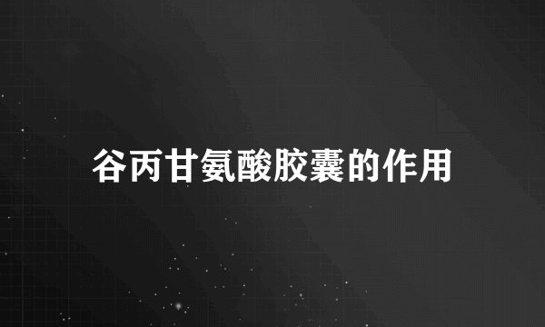 谷丙甘氨酸胶囊的作用