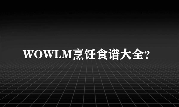 WOWLM烹饪食谱大全？