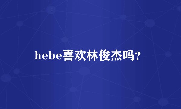 hebe喜欢林俊杰吗？