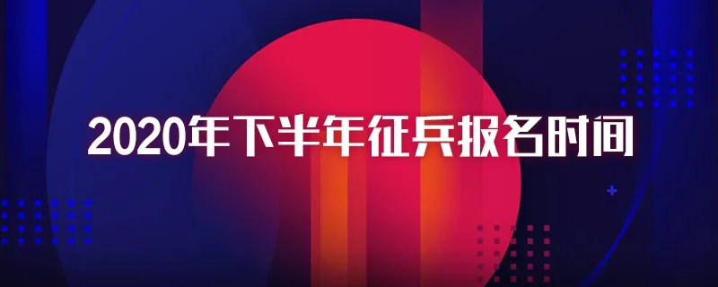 2020年下半年征兵报名时间