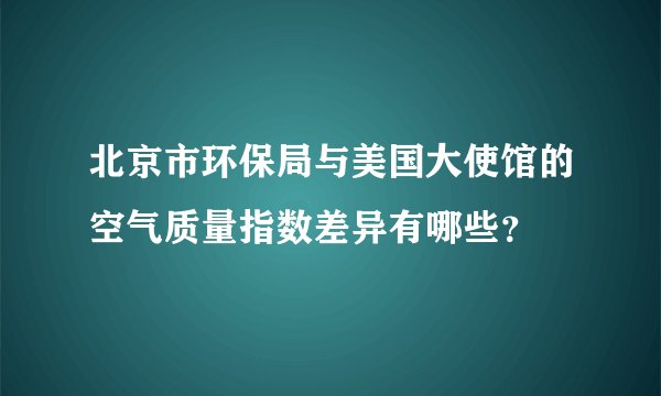 北京市环保局与美国大使馆的空气质量指数差异有哪些？