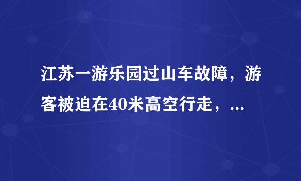 江苏一游乐园过山车故障，游客被迫在40米高空行走，园方对此有何说明？
