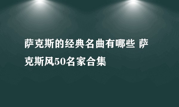 萨克斯的经典名曲有哪些 萨克斯风50名家合集