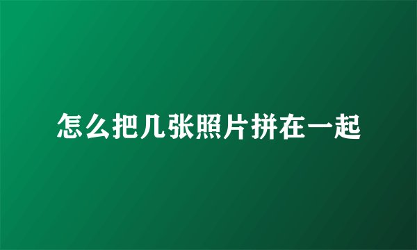 怎么把几张照片拼在一起