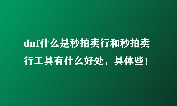 dnf什么是秒拍卖行和秒拍卖行工具有什么好处，具体些！