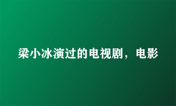 梁小冰演过的电视剧，电影