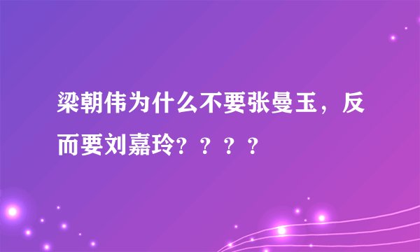 梁朝伟为什么不要张曼玉，反而要刘嘉玲？？？？