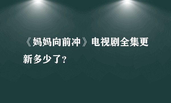《妈妈向前冲》电视剧全集更新多少了？