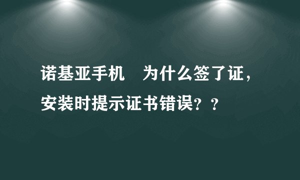 诺基亚手机　为什么签了证，安装时提示证书错误？？