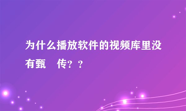 为什么播放软件的视频库里没有甄嬛传？？