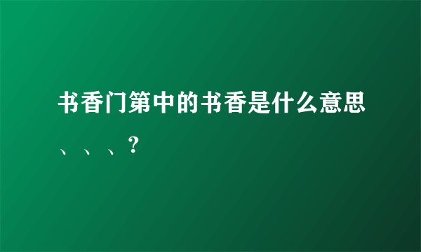 书香门第中的书香是什么意思、、、?