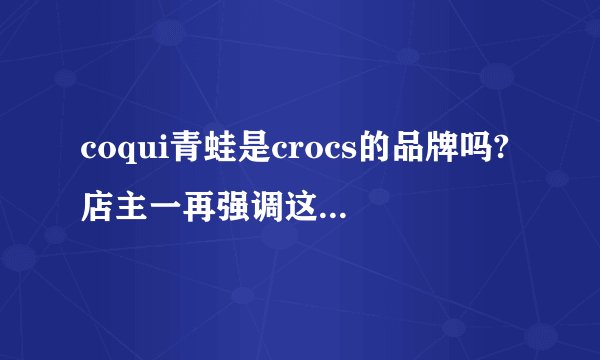 coqui青蛙是crocs的品牌吗?店主一再强调这就是crocs卡洛驰的，我可以通过工商告她们吗？