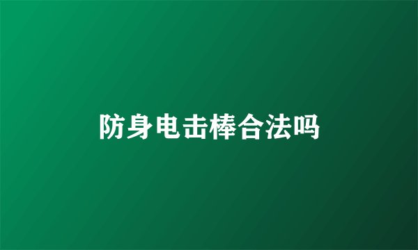 防身电击棒合法吗