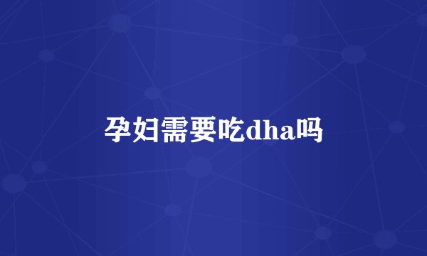 孕妇需要吃dha吗