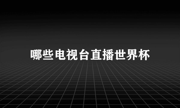 哪些电视台直播世界杯