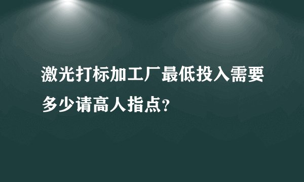 激光打标加工厂最低投入需要多少请高人指点？