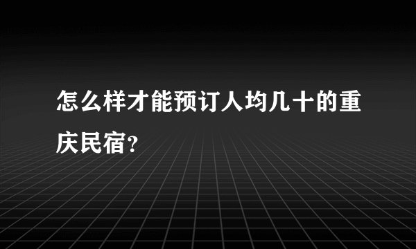 怎么样才能预订人均几十的重庆民宿？