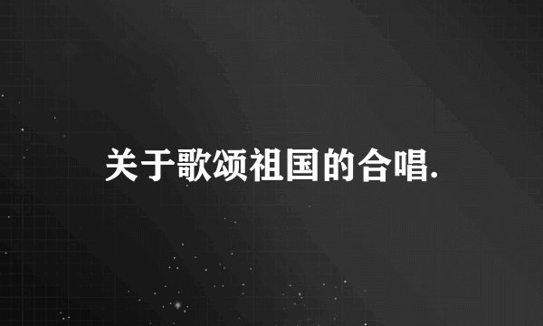 关于歌颂祖国的合唱.