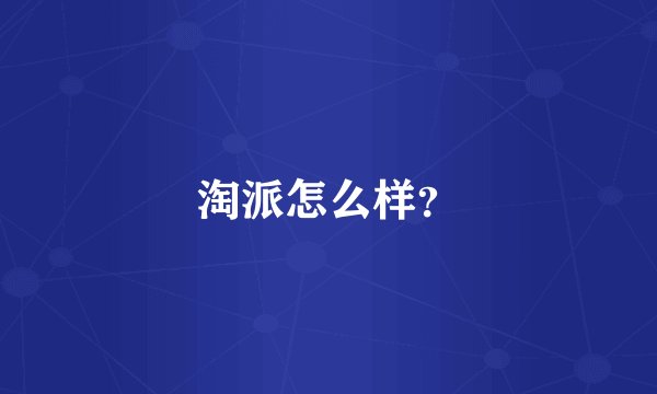 淘派怎么样？