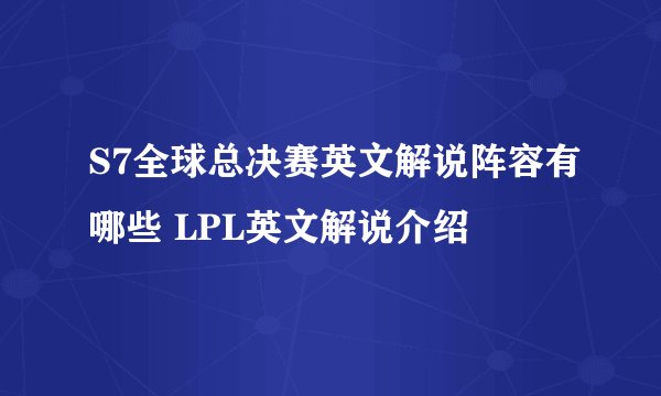 S7全球总决赛英文解说阵容有哪些 LPL英文解说介绍