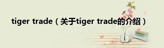 tiger trade（关于tiger trade的介绍）