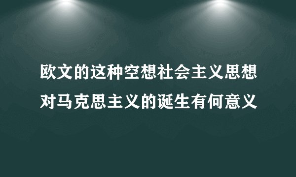 欧文的这种空想社会主义思想对马克思主义的诞生有何意义