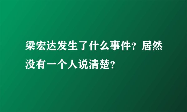 梁宏达发生了什么事件？居然没有一个人说清楚？