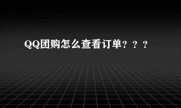QQ团购怎么查看订单？？？