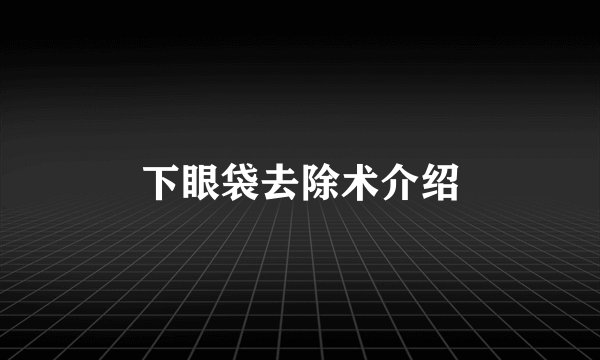 下眼袋去除术介绍
