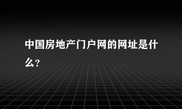 中国房地产门户网的网址是什么？