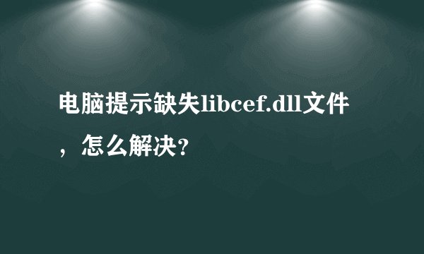 电脑提示缺失libcef.dll文件，怎么解决？