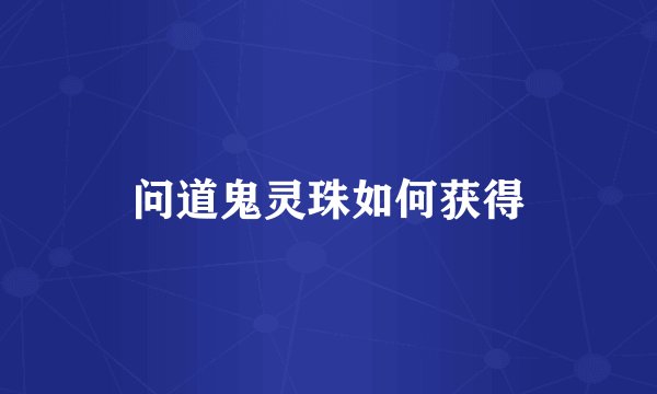 问道鬼灵珠如何获得
