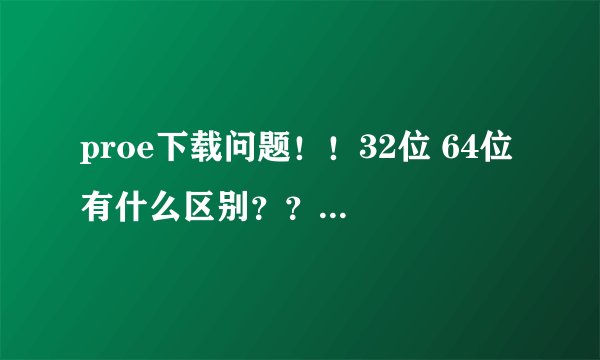 proe下载问题！！32位 64位 有什么区别？？？还有就是下3.0 4.0 是不是都差不多啊