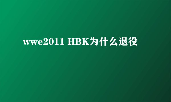 wwe2011 HBK为什么退役