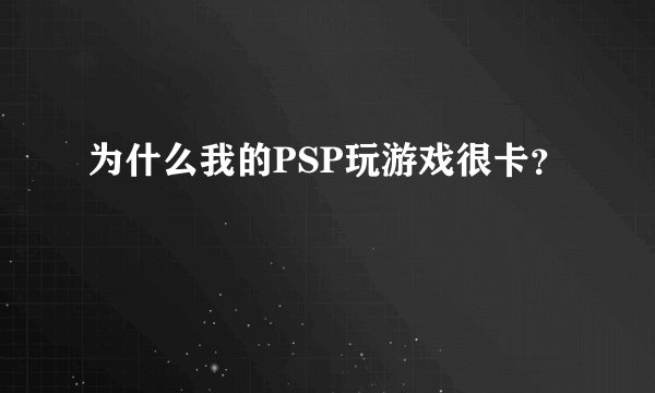 为什么我的PSP玩游戏很卡？