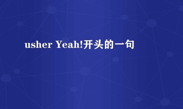 usher Yeah!开头的一句