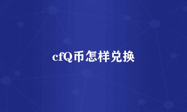cfQ币怎样兑换