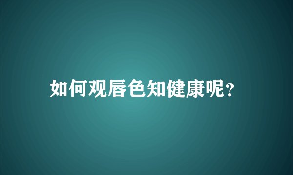 如何观唇色知健康呢？