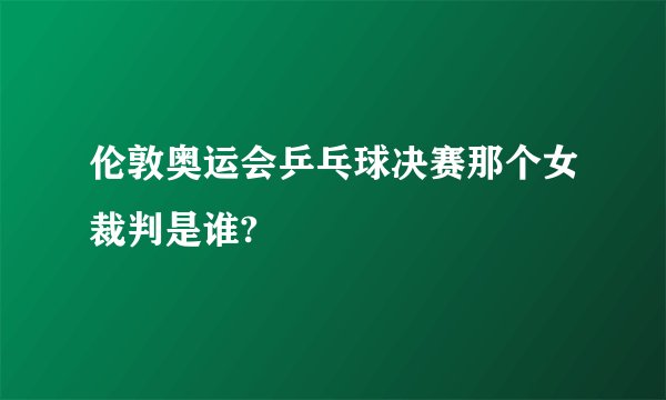 伦敦奥运会乒乓球决赛那个女裁判是谁?