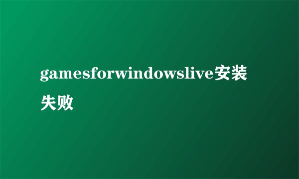gamesforwindowslive安装失败