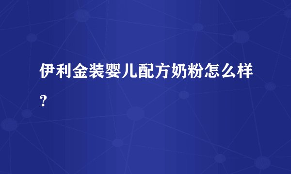 伊利金装婴儿配方奶粉怎么样？