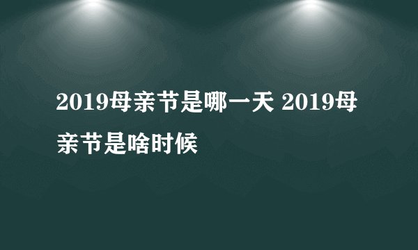 2019母亲节是哪一天 2019母亲节是啥时候