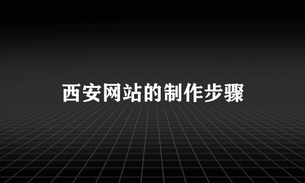 西安网站的制作步骤