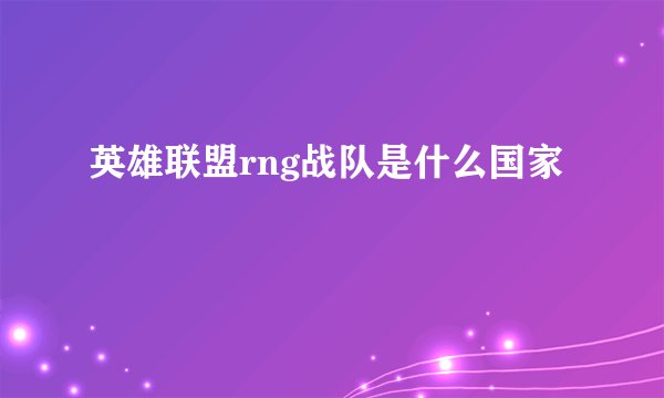 英雄联盟rng战队是什么国家