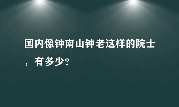 国内像钟南山钟老这样的院士，有多少？