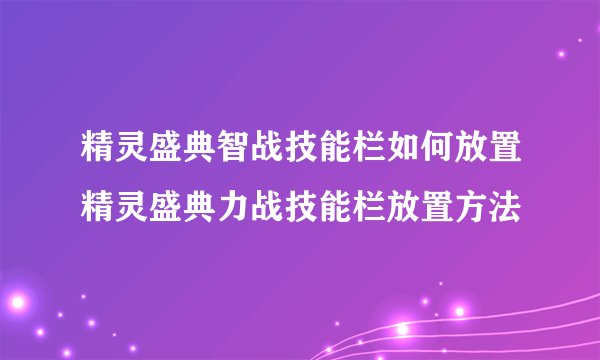 精灵盛典智战技能栏如何放置精灵盛典力战技能栏放置方法